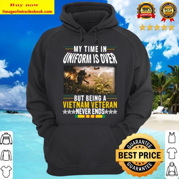 Official My Time In Uniform Is Over But Being A Vietnam Veteran Never Hoodie