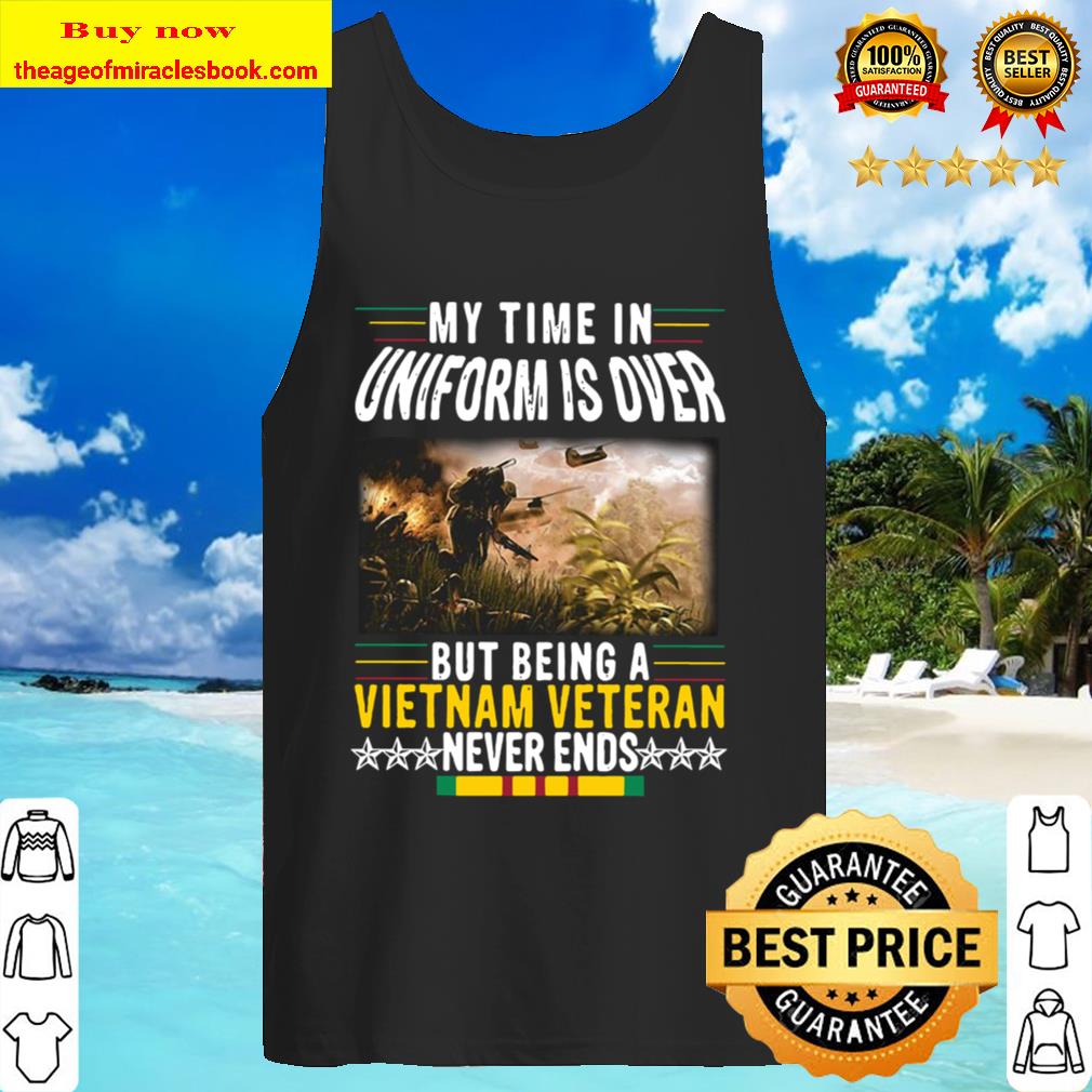 Official My Time In Uniform Is Over But Being A Vietnam Veteran Never Tank Top