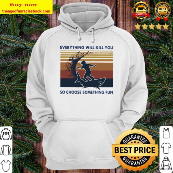 Official Surfing Shark Everything Will Kill You So Choose Something Fu Hoodie
