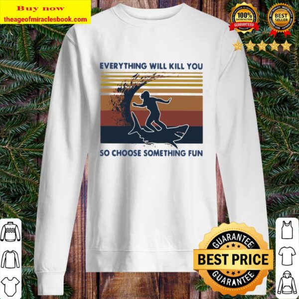 Official Surfing Shark Everything Will Kill You So Choose Something Fu Sweater