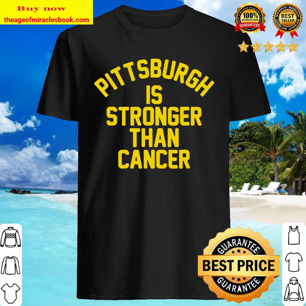 Pittsburgh is stronger than cancer Shirt, hoodie, tank top, sweater