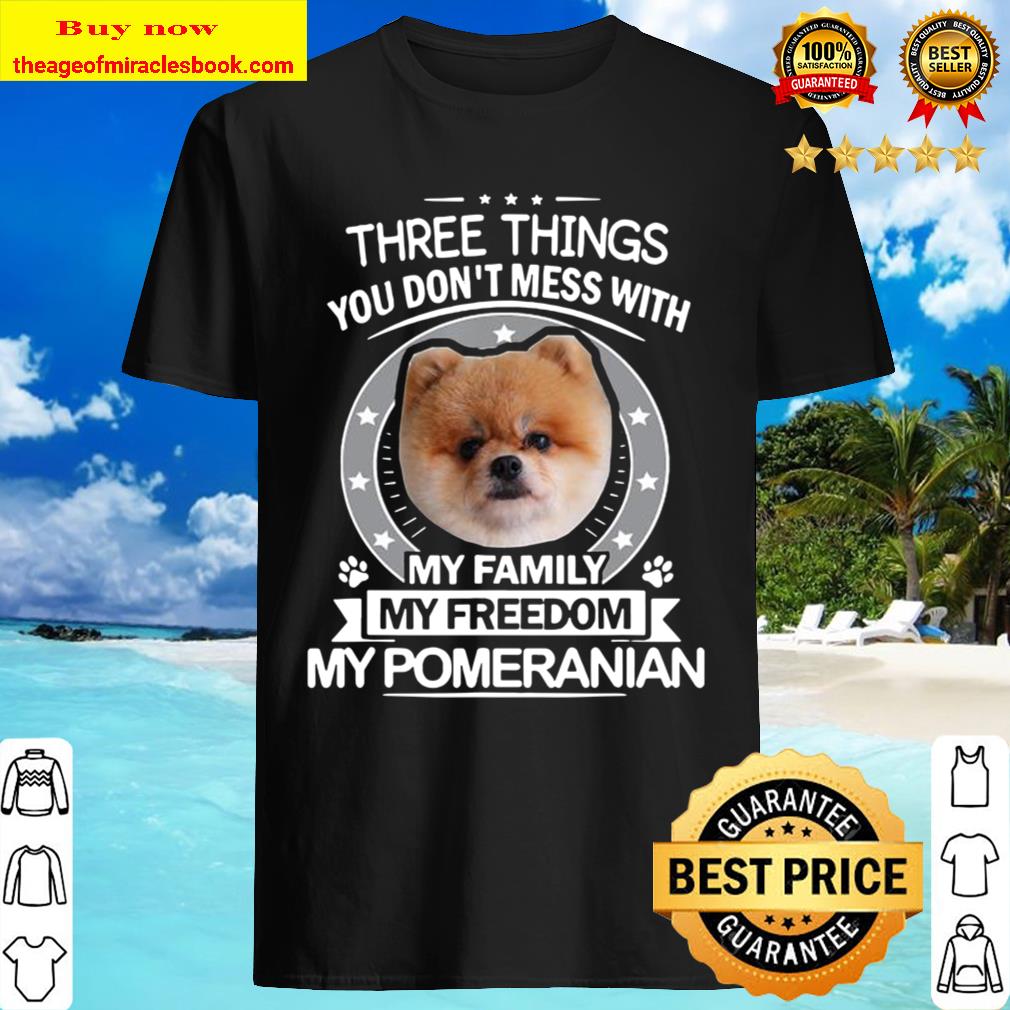 Pomeranian Shirt – Three Things You Don’t Mess With Funny Shirt