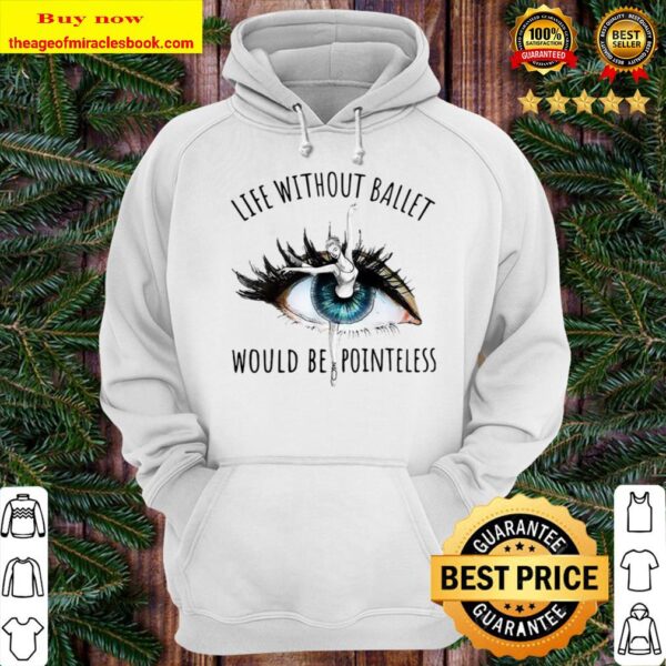Pretty Life Without Ballet Would Be Pointeless Eyes Hoodie