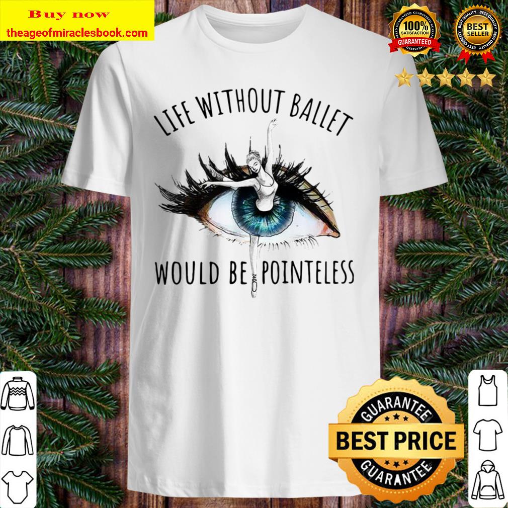 Pretty Life Without Ballet Would Be Pointeless Eyes Shirt, Hoodie, Tank top, Sweater