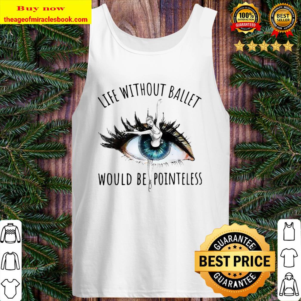 Pretty Life Without Ballet Would Be Pointeless Eyes Tank Top