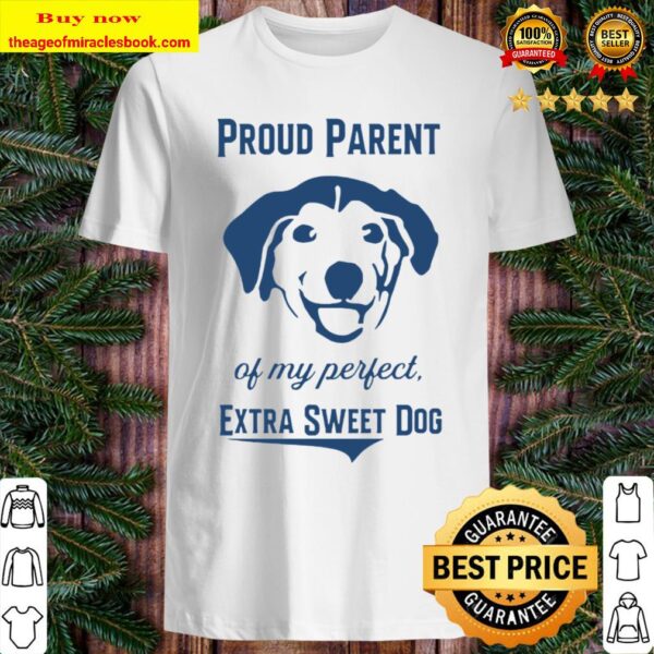 Proud Parent Of My Perfect Extra Sweet Dog Shirt