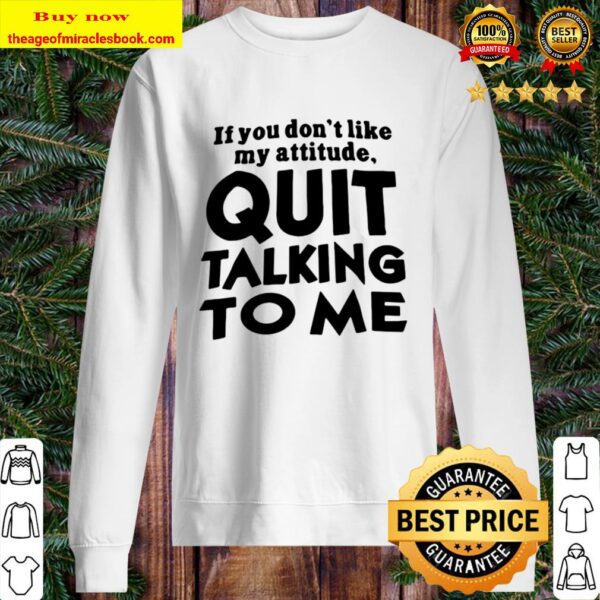 Quit Talking To Me If You Don’t Like My Attitude Sweater