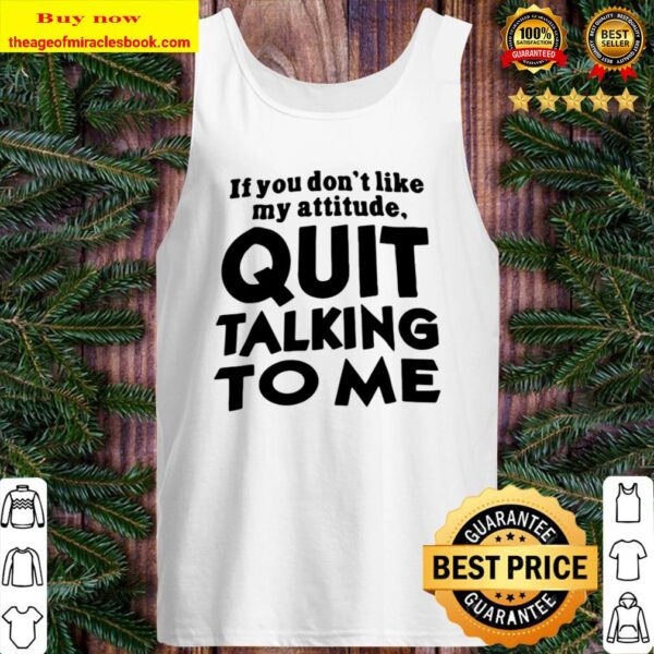 Quit Talking To Me If You Don’t Like My Attitude Tank Top