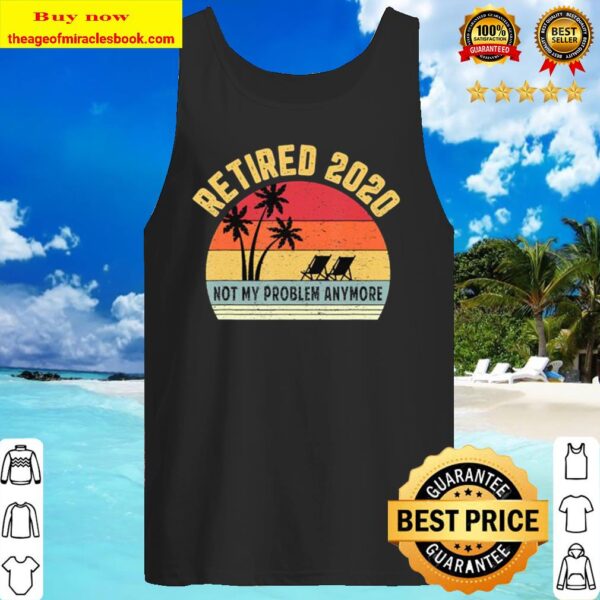 Retired 2020 Not My Problem Anymore Retirement Gift Tank Top