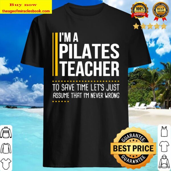 Save Time Lets Assume Pilates Teacher Is Never Wrong Funny Shirt