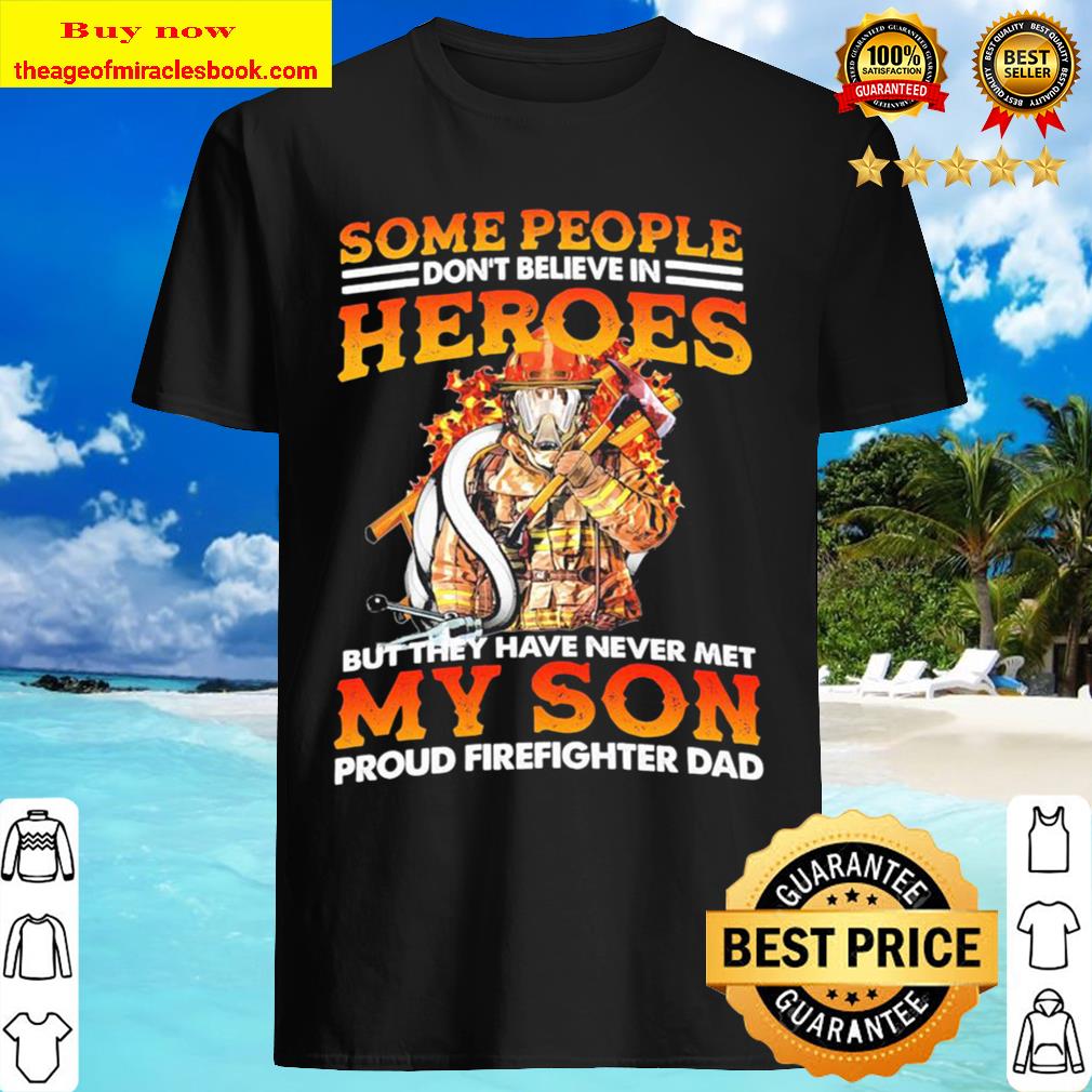 in heroes Some people don’t believe but they never met my son proud firefighter dad shirt