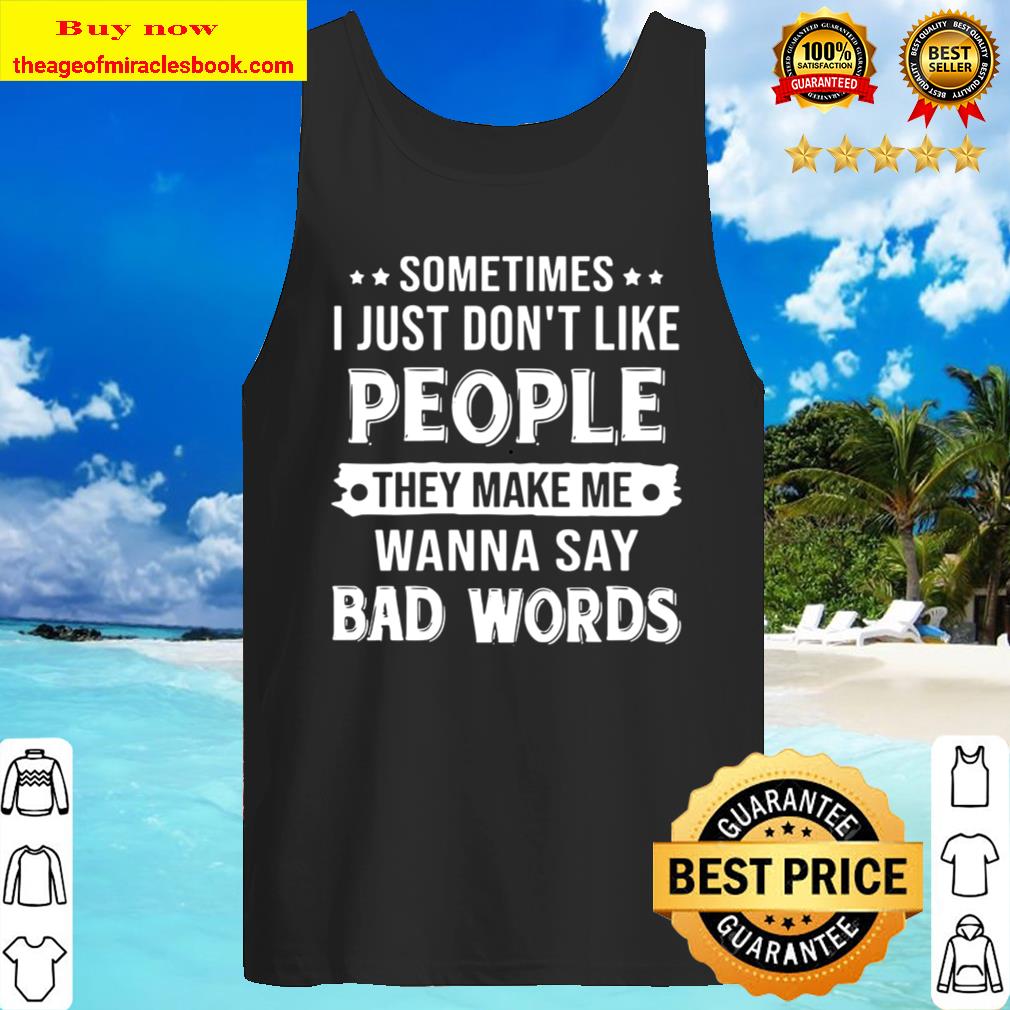 Sometimes I Just Don_t Like People They Make Me Wanna Say Bad Words Tank Top