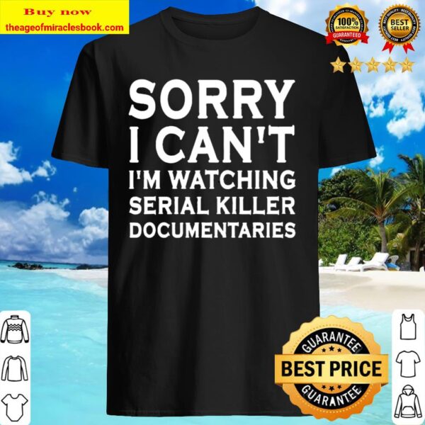 Sorry I Can’t I’m Watching Serial Killer Documentaries Shirt
