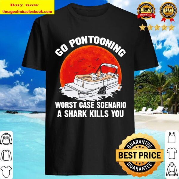 Summer go pontooning worst case scenario a shark kills you Shirt