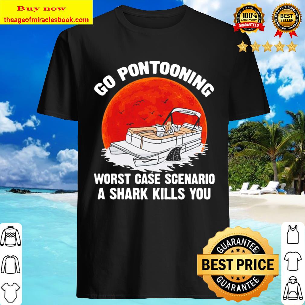 Summer go pontooning worst case scenario a shark kills you T-shirt