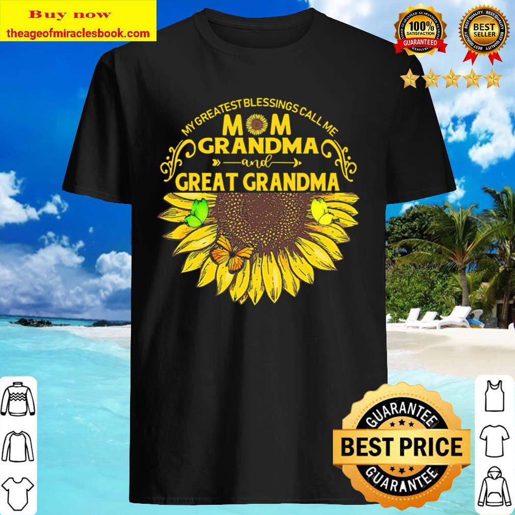 Sunflower My Greatest Blessings Call Me Mom Grandma And Great Grandma Shirt, Hoodie, Tank top, Sweater