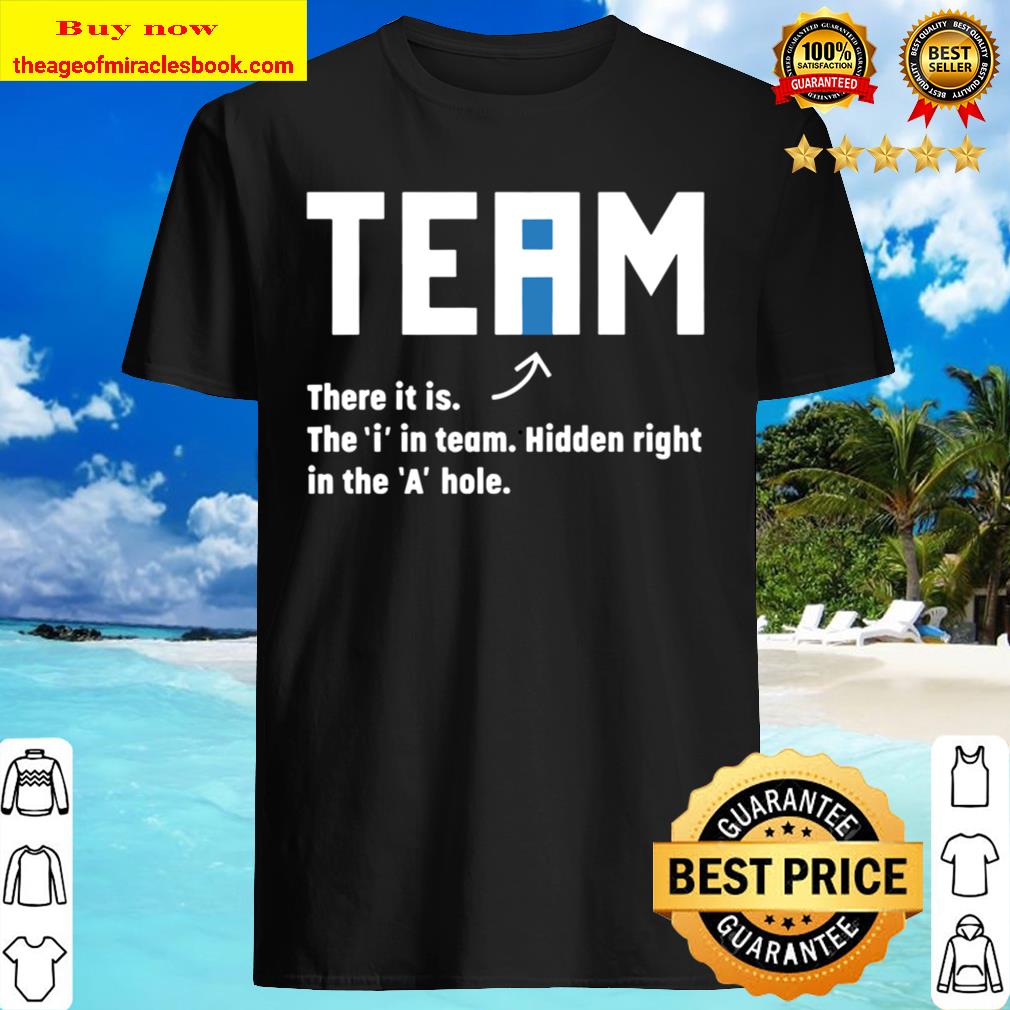 Team There It Iss The I In Team Hidden Right In The A Hole Shirt