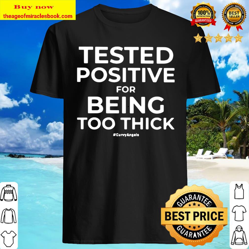 Tested Positive For Being Too Thick T-Shirt, hoodie, tank top, sweater