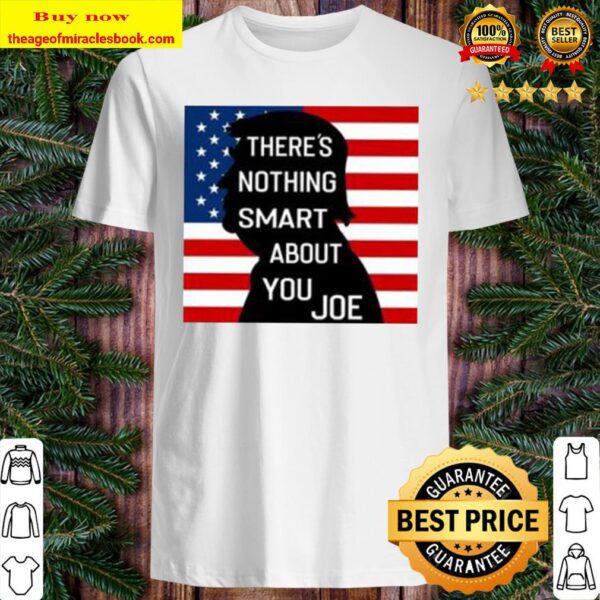 There’s Nothing Smart About You Joe Shirt