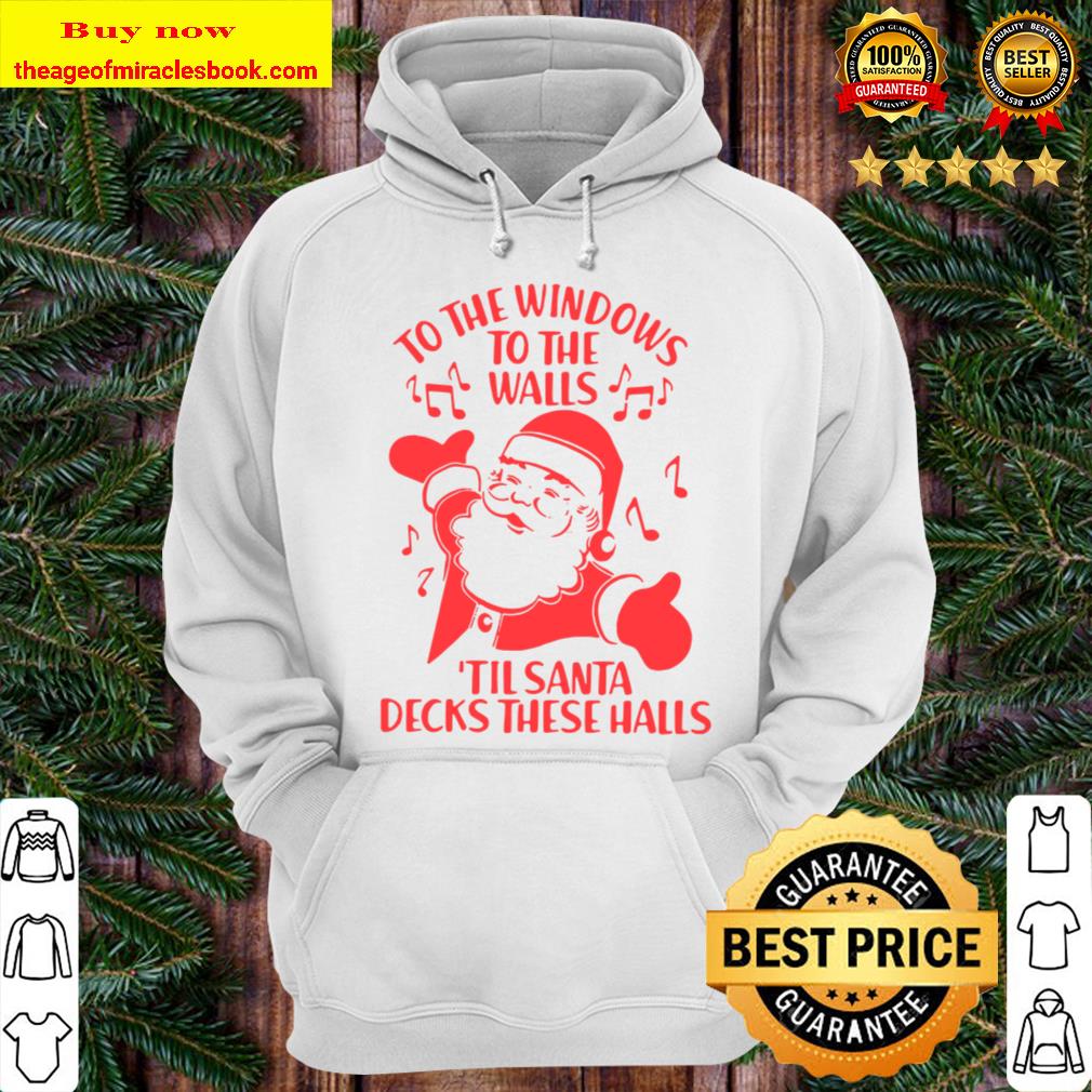 To The Windows To The Walls Til Santa Decks These Halls Hoodie