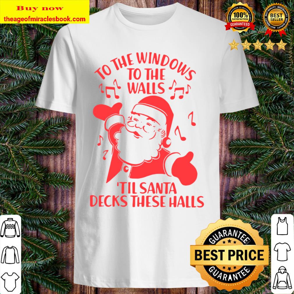 To The Windows To The Walls Til Santa Decks These Halls Shirt