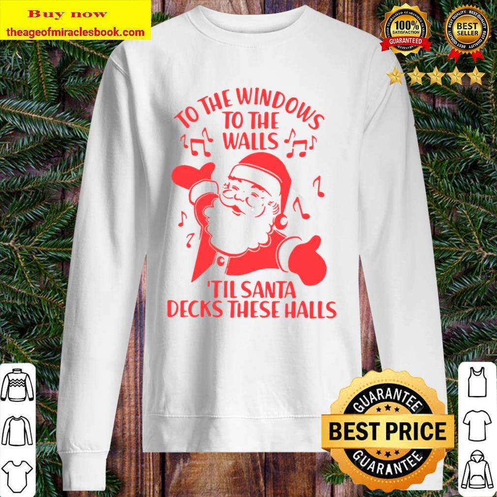 To The Windows To The Walls Til Santa Decks These Halls Sweater