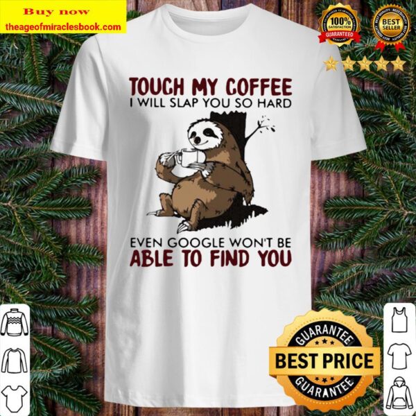 Touch my coffee i will slap you so hard even google won’t be able to f Shirt