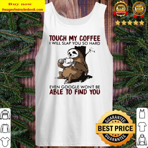 Touch my coffee i will slap you so hard even google won’t be able to f Tank Top
