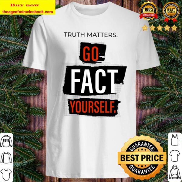 Truth Matters Go Fact Yourself Shirt