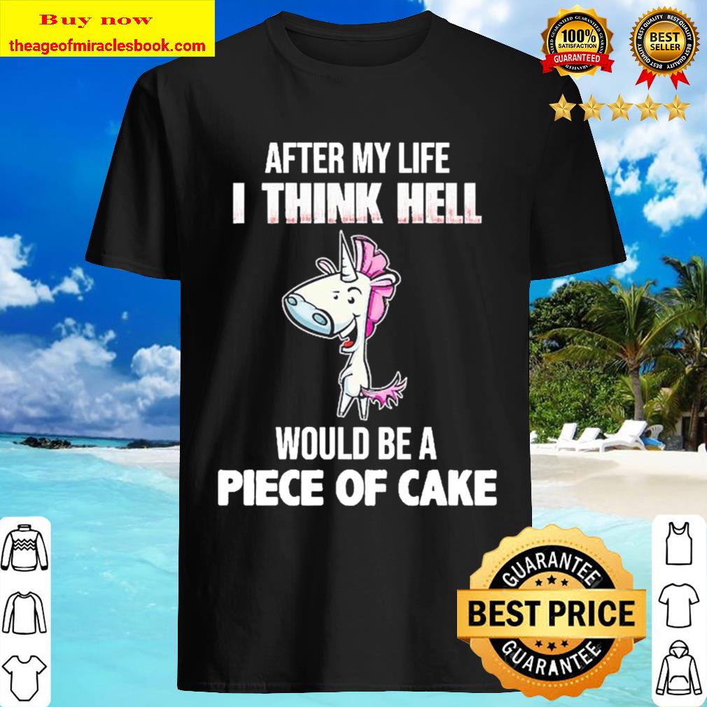 Unicorn after my life I think hell would be a piece of cake T-shirt
