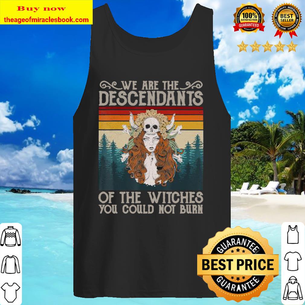 We Are The Descendants Of Witches You Could Not Burn Witch Tank Top