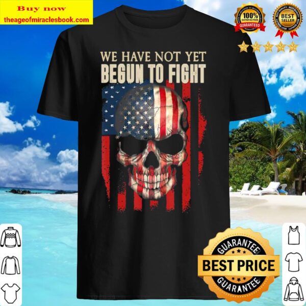 We Have Not Yet Begun To Fight American Pride Skull Gift Shirt