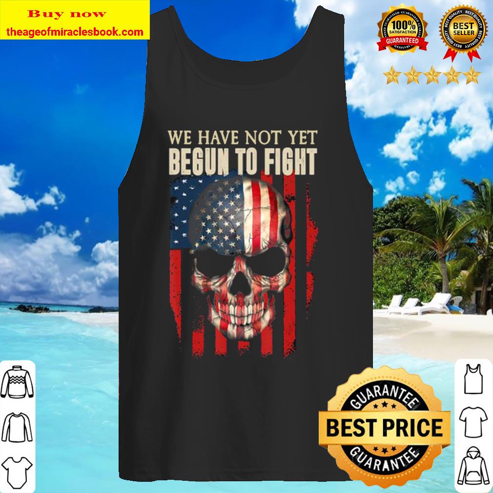 We Have Not Yet Begun To Fight American Pride Skull Gift Tank Top