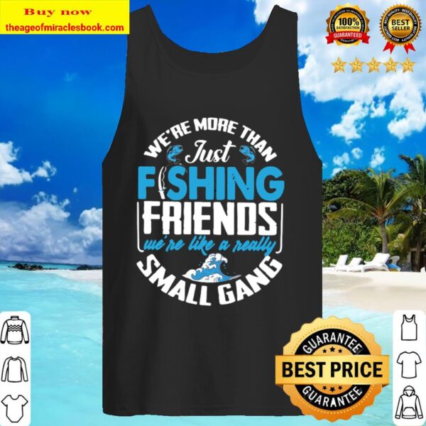 We’re More Than Just Fishing Friends We’re Like A Really Small Gang Tank Top