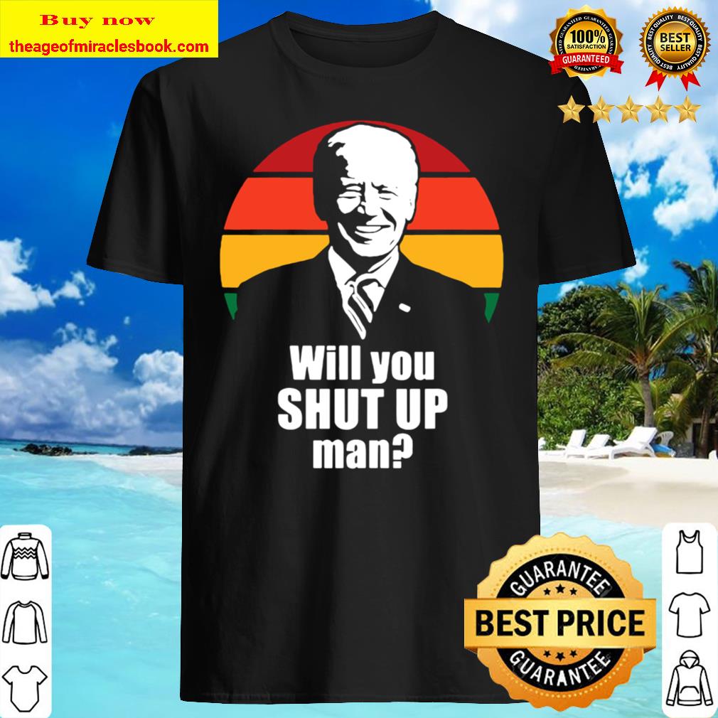 Will you shut up, man Joe Biden 2020 Shirt