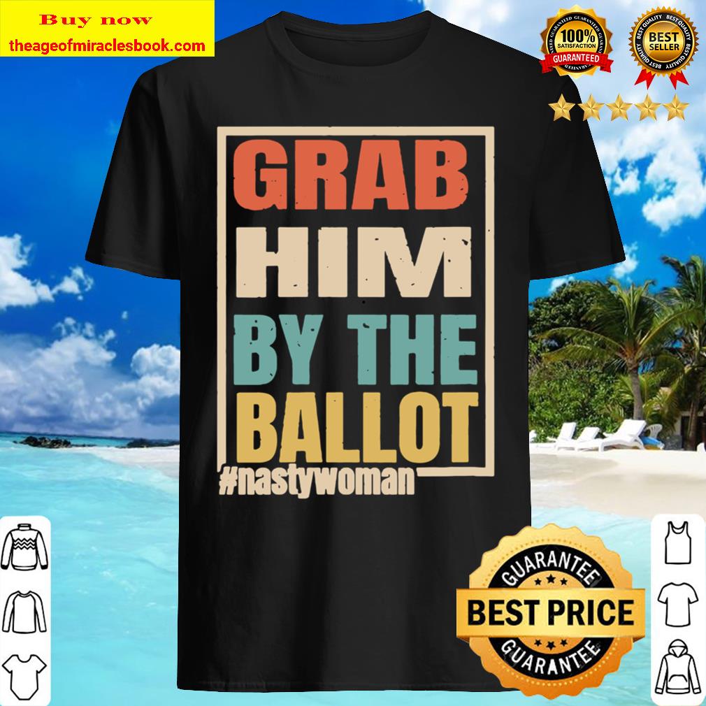 Womens Grab Him By The Ballot Shirt Nasty And Ready To Vote Shirt