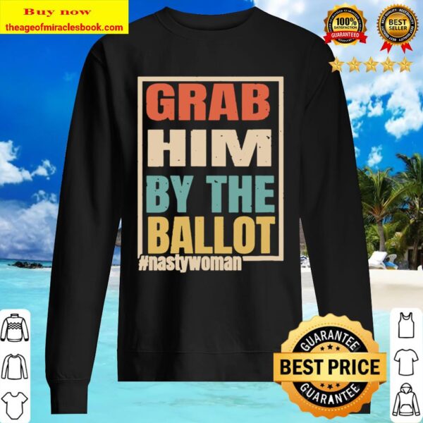 Womens Grab Him By The Ballot Shirt Nasty And Ready To Vote Sweater