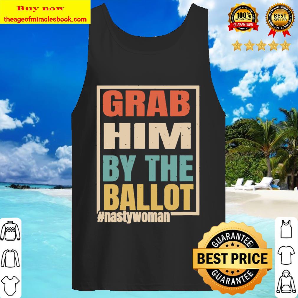 Womens Grab Him By The Ballot Shirt Nasty And Ready To Vote Tank Top