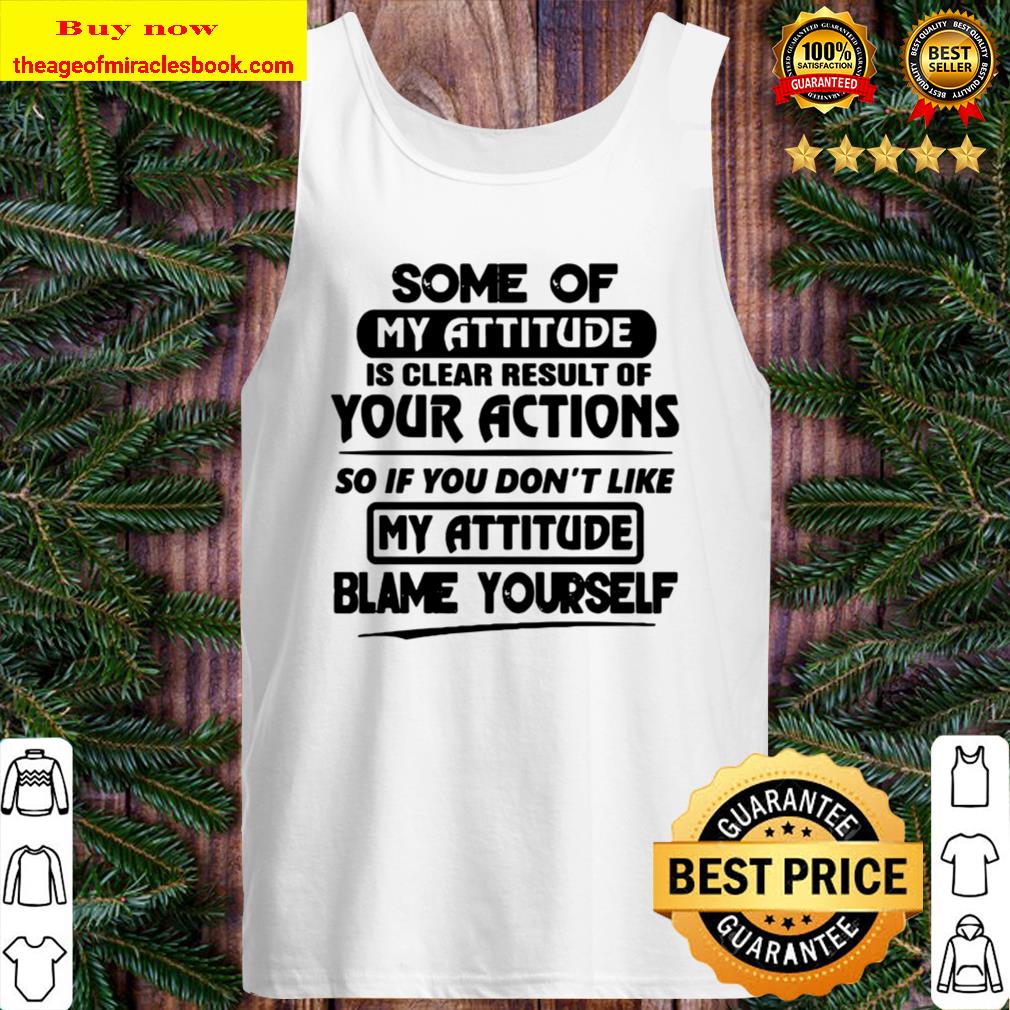 You Don’t Like My Attitude Blame Yourself Some Of My Attitude Is Clear Tank Top