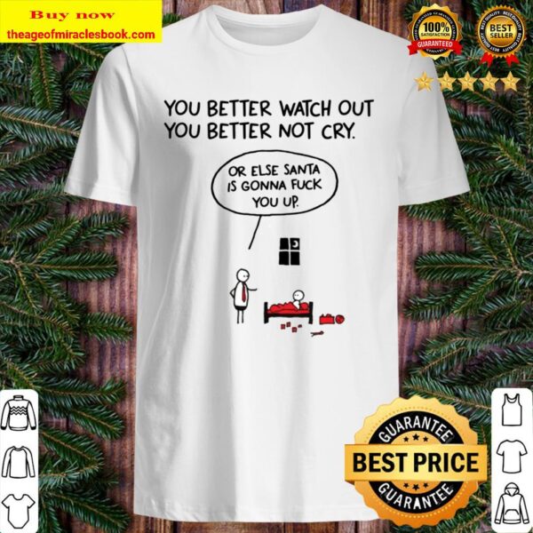 You better watch out or else santa is gonna fuck you up Christmas Shirt