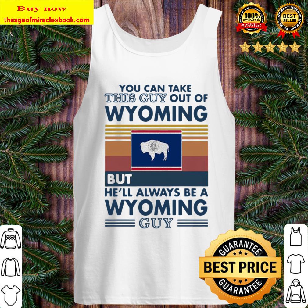 You can take this guy out of wyoming but he’ll always be a wyoming guy Tank Top