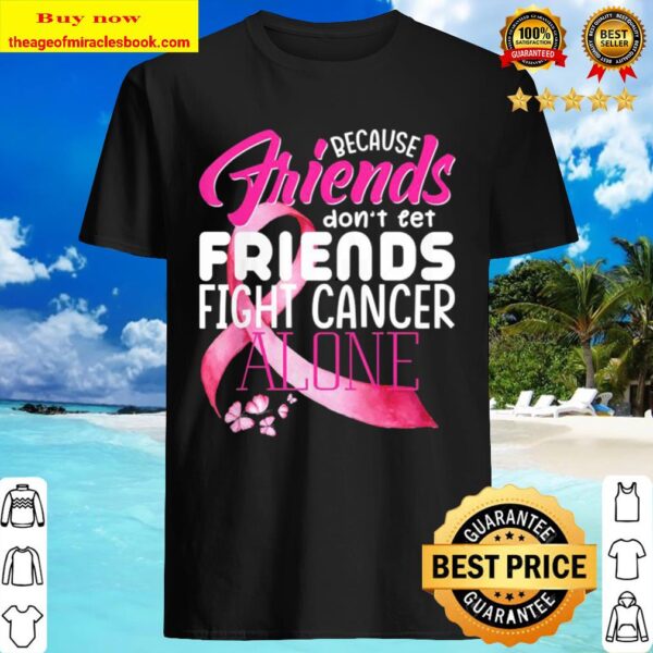 because friends dont let friends fight cancer alone Shirt