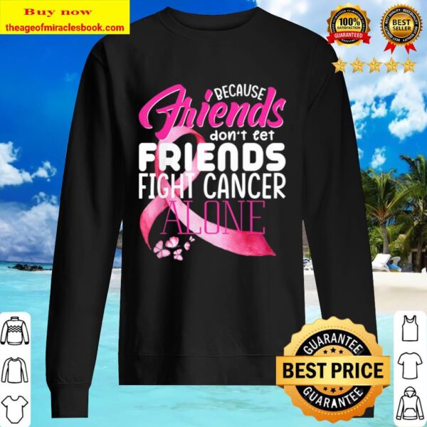 because friends dont let friends fight cancer alone Sweater