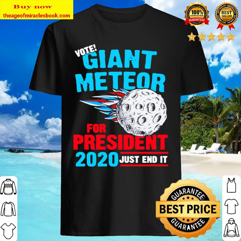 just end it Vote Giant Meteor for president 2020 T-shirt