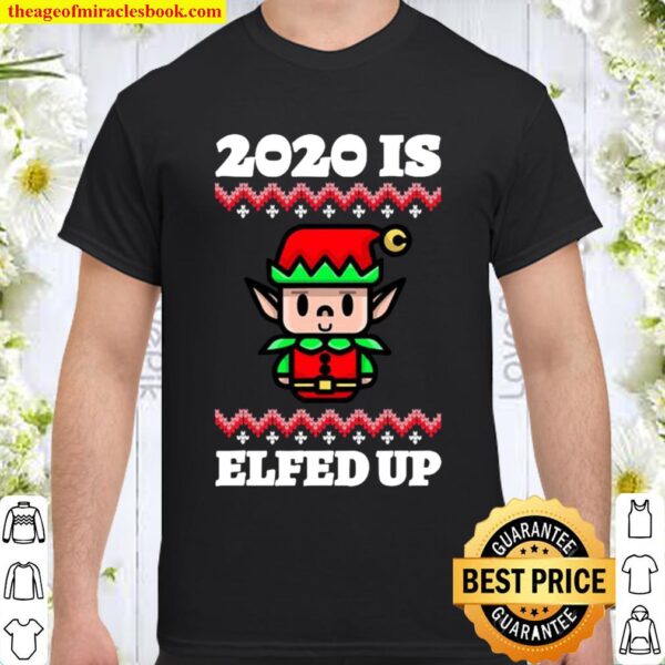 2020 Is Elfed Up Ugly Christmas Shirt