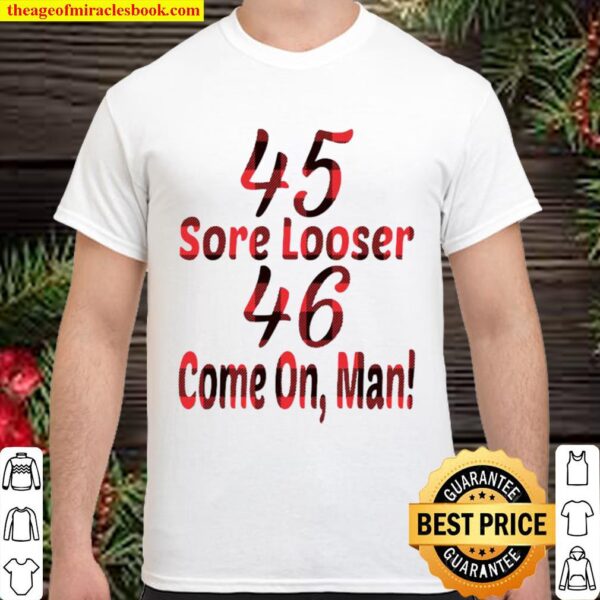 45 Sore Looser 46 Come On Man Election Shirt