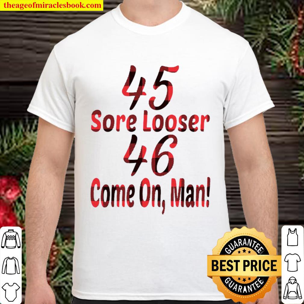 45 Sore Looser 46 Come On Man Election Shirt, Hoodie, Long Sleeved, SweatShirt