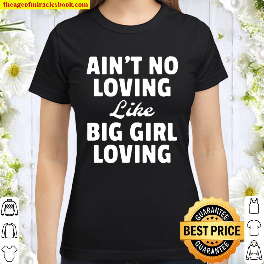 AIN_T NO LOVING LIKE BIG GIRL LOVING UNISEX Classic Women T-Shirt