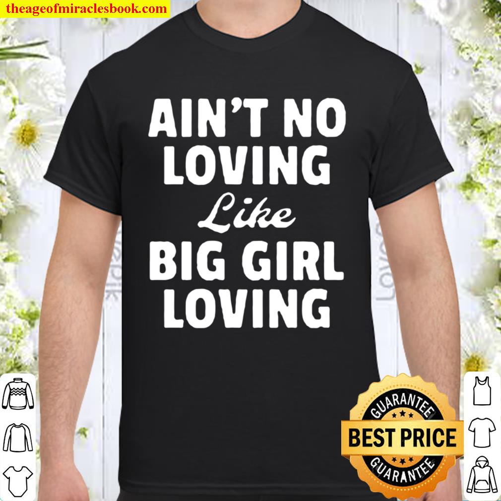 AIN_T NO LOVING LIKE BIG GIRL LOVING UNISEX Shirt