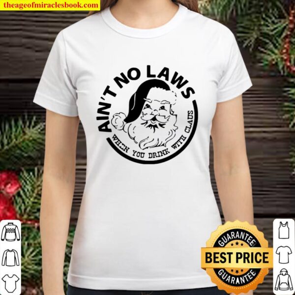 Ain’t No Laws When You Drink With Claus Xmas Classic Women T-Shirt